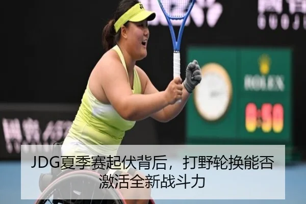 JDG夏季赛起伏背后，打野轮换能否激活全新战斗力