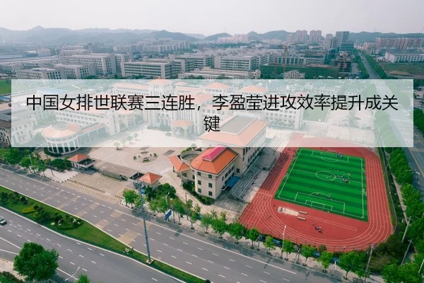 中国女排世联赛三连胜，李盈莹进攻效率提升成关键