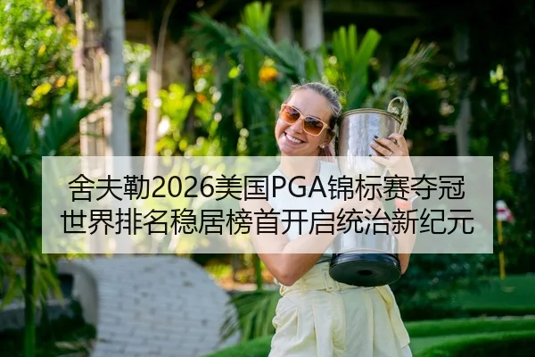 舍夫勒2026美国PGA锦标赛夺冠 世界排名稳居榜首开启统治新纪元