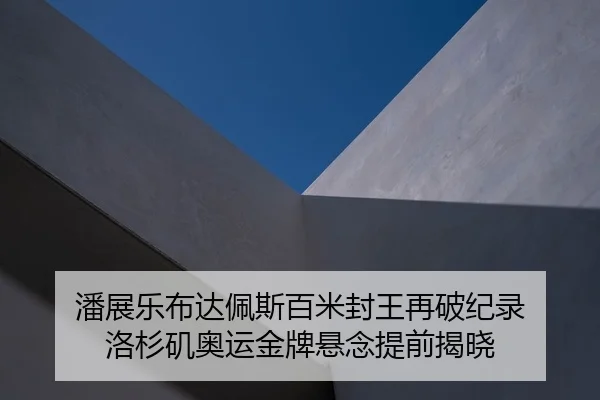 潘展乐布达佩斯百米封王再破纪录 洛杉矶奥运金牌悬念提前揭晓