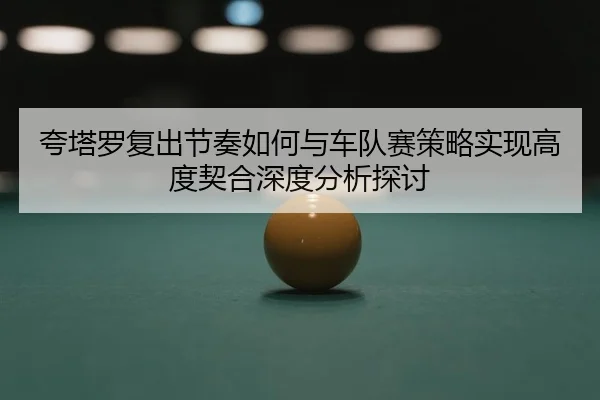 夸塔罗复出节奏如何与车队赛策略实现高度契合深度分析探讨